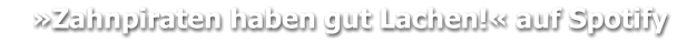 »Zahnpiraten haben gut Lachen!« auf Spotify